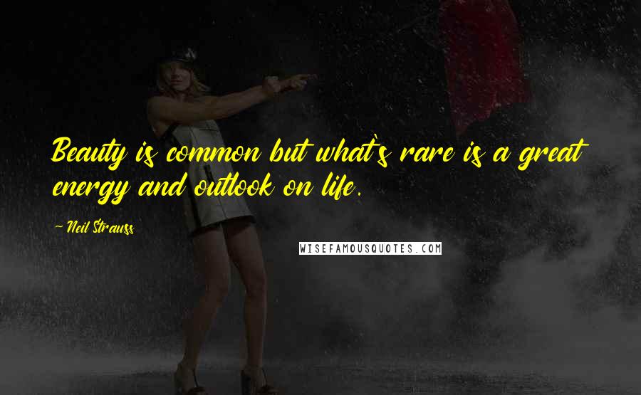 Neil Strauss Quotes: Beauty is common but what's rare is a great energy and outlook on life.