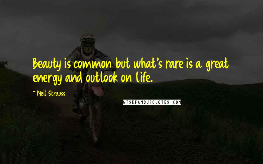 Neil Strauss Quotes: Beauty is common but what's rare is a great energy and outlook on life.