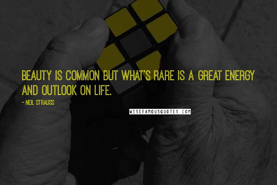 Neil Strauss Quotes: Beauty is common but what's rare is a great energy and outlook on life.