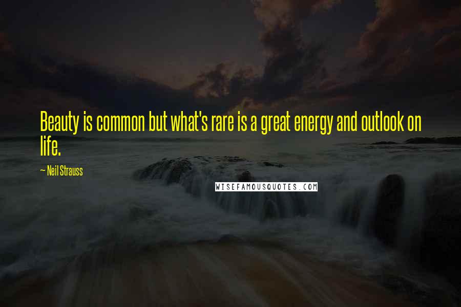 Neil Strauss Quotes: Beauty is common but what's rare is a great energy and outlook on life.