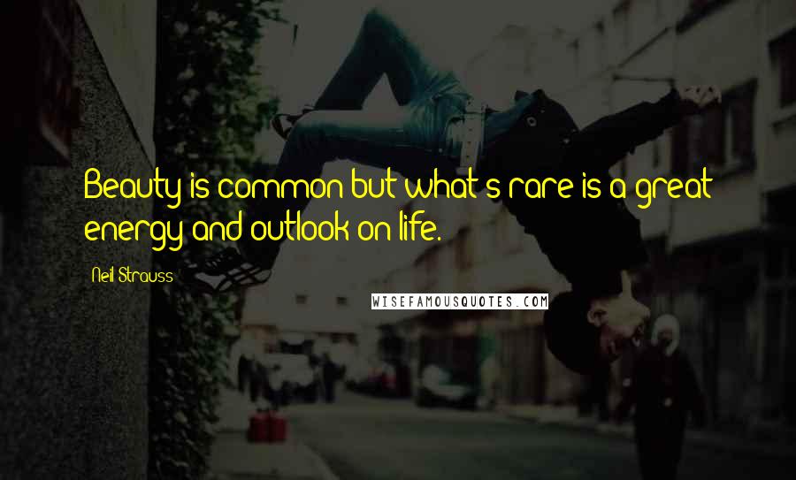 Neil Strauss Quotes: Beauty is common but what's rare is a great energy and outlook on life.