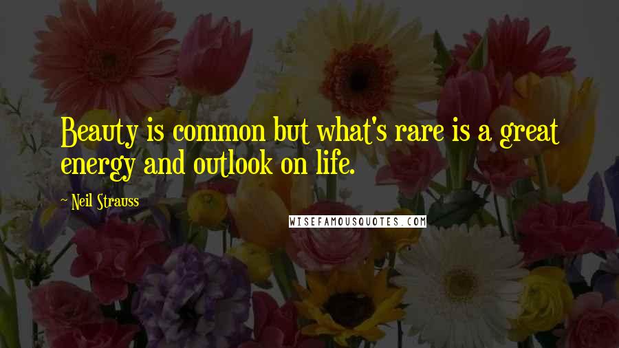 Neil Strauss Quotes: Beauty is common but what's rare is a great energy and outlook on life.