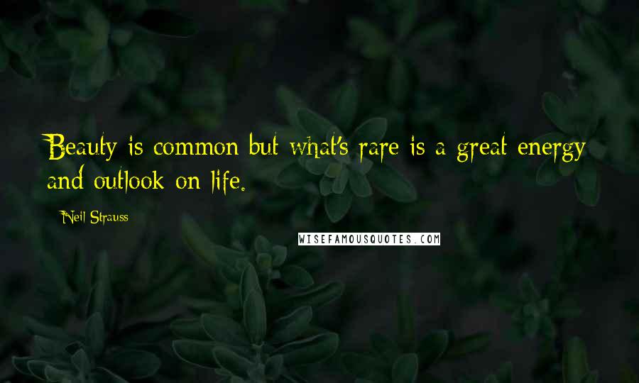 Neil Strauss Quotes: Beauty is common but what's rare is a great energy and outlook on life.