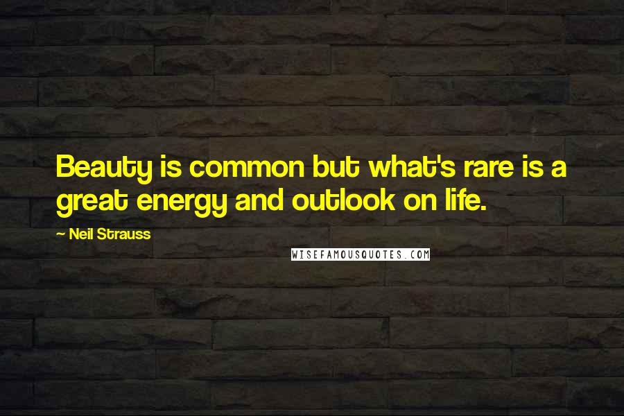 Neil Strauss Quotes: Beauty is common but what's rare is a great energy and outlook on life.