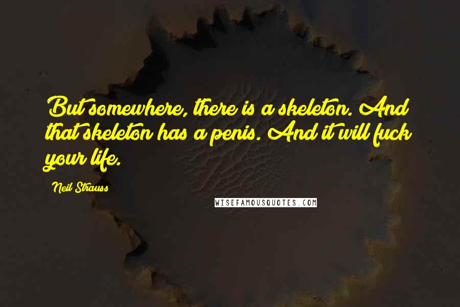 Neil Strauss Quotes: But somewhere, there is a skeleton. And that skeleton has a penis. And it will fuck your life.