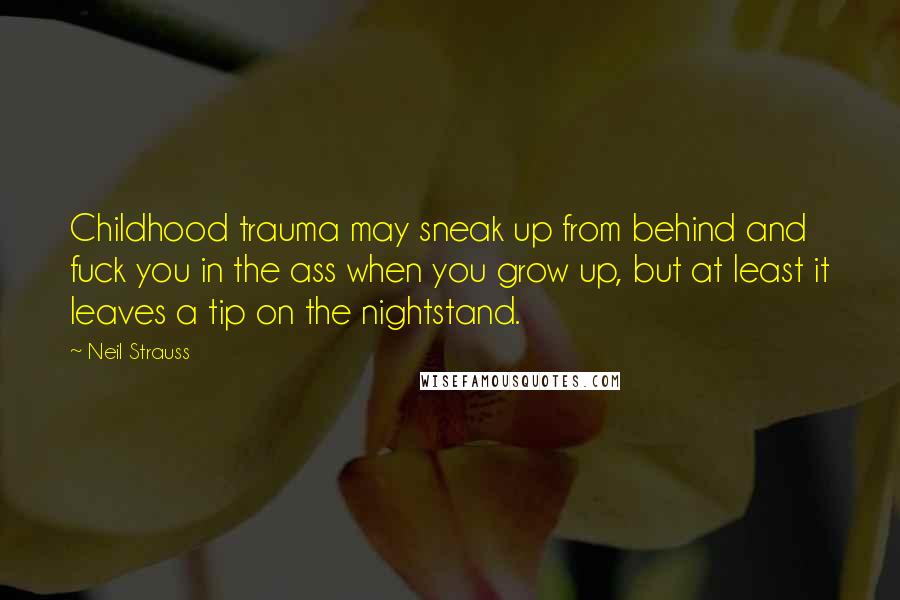 Neil Strauss Quotes: Childhood trauma may sneak up from behind and fuck you in the ass when you grow up, but at least it leaves a tip on the nightstand.