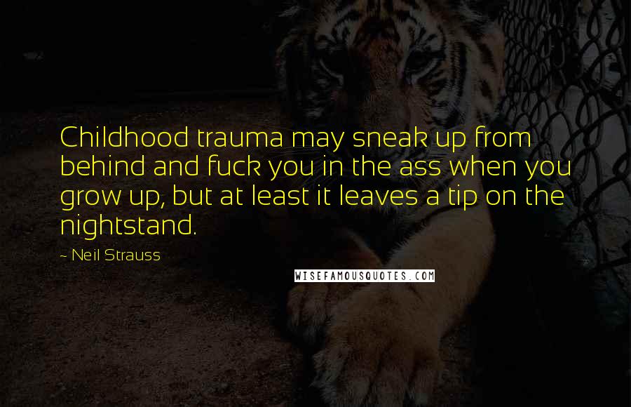 Neil Strauss Quotes: Childhood trauma may sneak up from behind and fuck you in the ass when you grow up, but at least it leaves a tip on the nightstand.