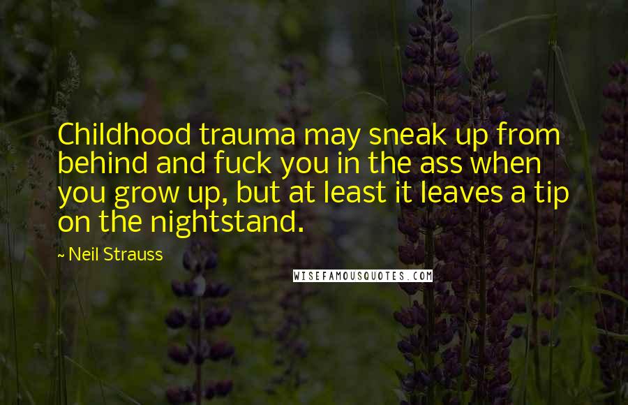 Neil Strauss Quotes: Childhood trauma may sneak up from behind and fuck you in the ass when you grow up, but at least it leaves a tip on the nightstand.