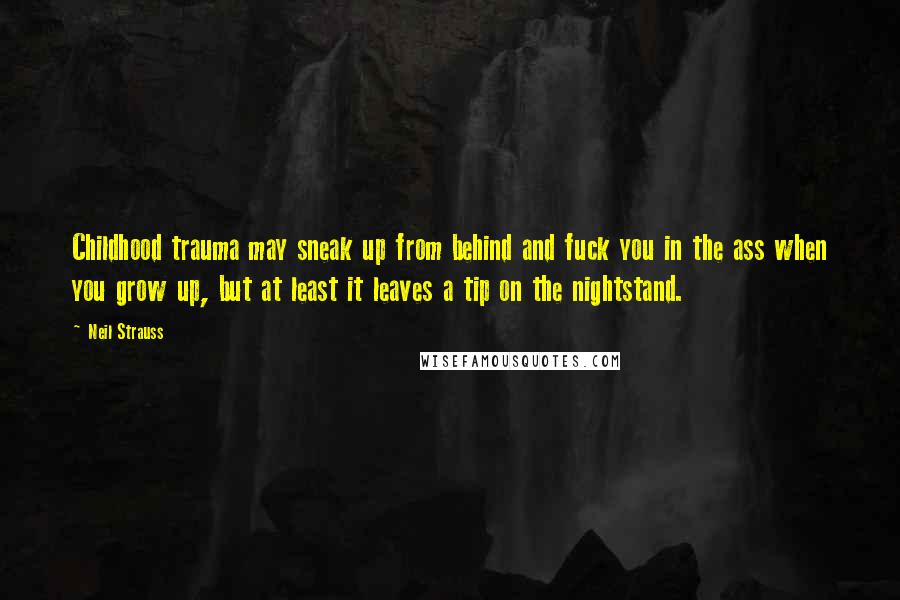 Neil Strauss Quotes: Childhood trauma may sneak up from behind and fuck you in the ass when you grow up, but at least it leaves a tip on the nightstand.