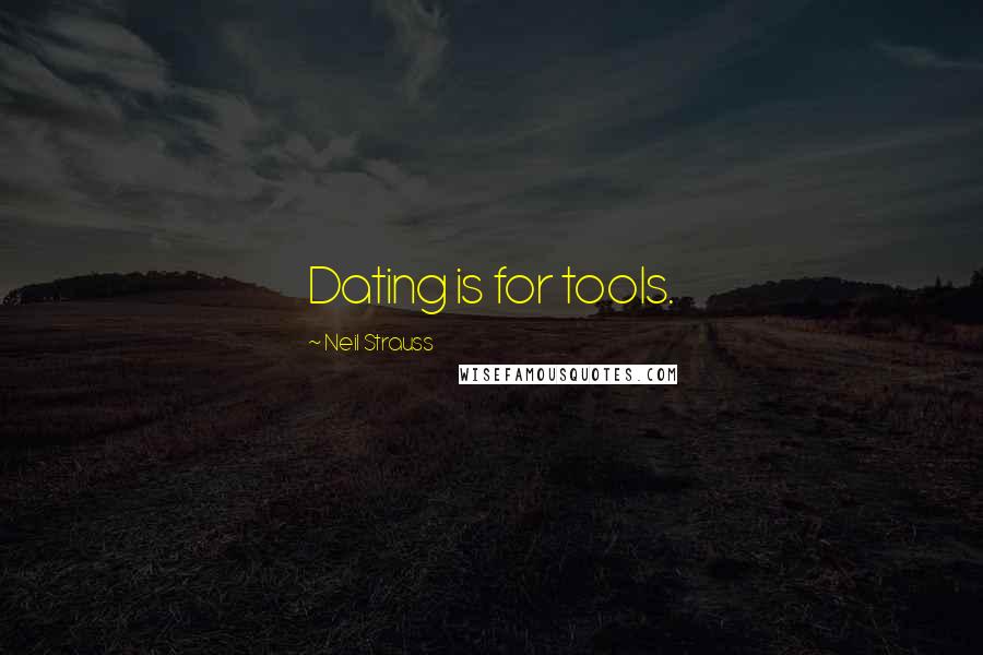 Neil Strauss Quotes: Dating is for tools.