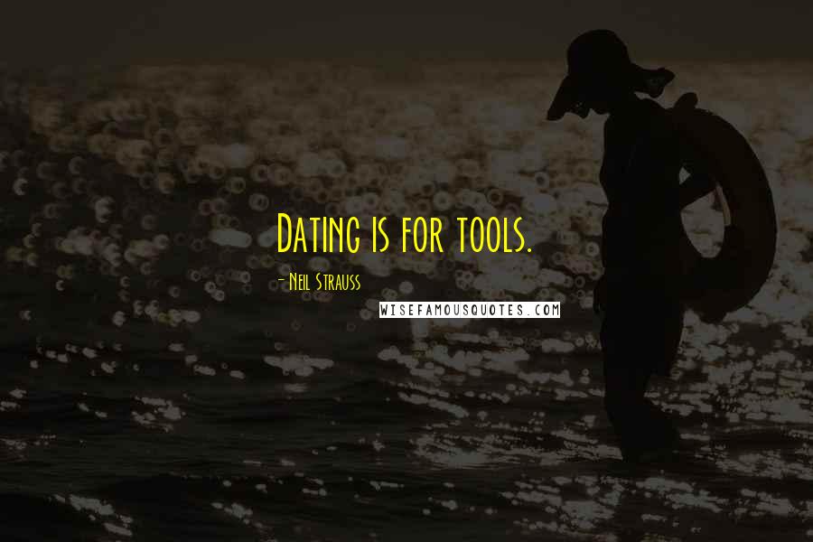 Neil Strauss Quotes: Dating is for tools.