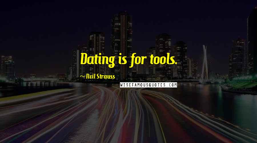 Neil Strauss Quotes: Dating is for tools.