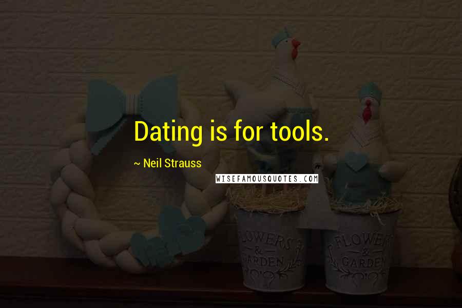 Neil Strauss Quotes: Dating is for tools.