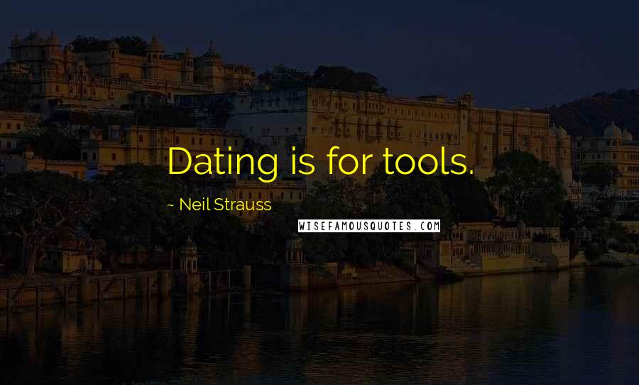 Neil Strauss Quotes: Dating is for tools.