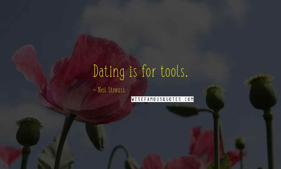 Neil Strauss Quotes: Dating is for tools.