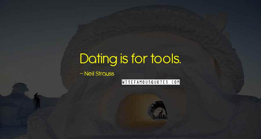 Neil Strauss Quotes: Dating is for tools.