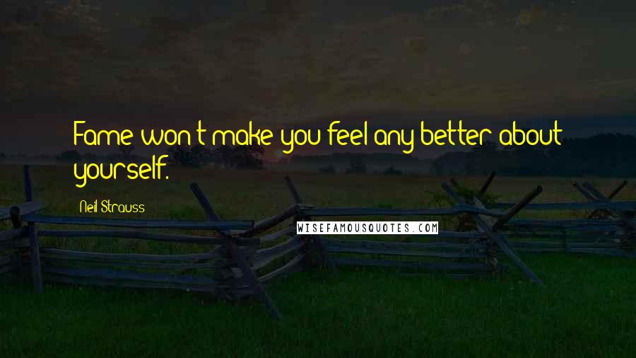 Neil Strauss Quotes: Fame won't make you feel any better about yourself.