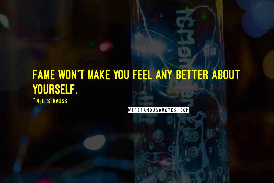 Neil Strauss Quotes: Fame won't make you feel any better about yourself.