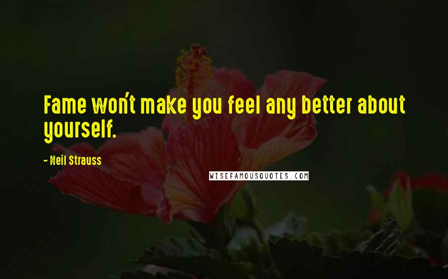 Neil Strauss Quotes: Fame won't make you feel any better about yourself.