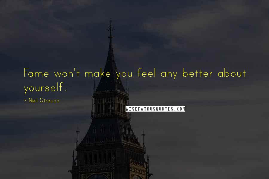 Neil Strauss Quotes: Fame won't make you feel any better about yourself.