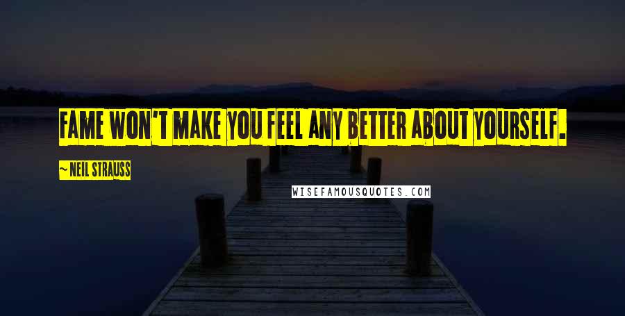Neil Strauss Quotes: Fame won't make you feel any better about yourself.