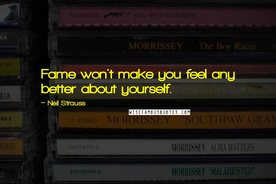 Neil Strauss Quotes: Fame won't make you feel any better about yourself.