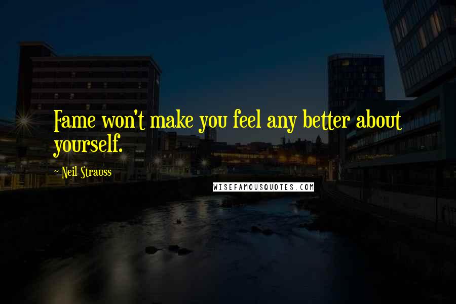 Neil Strauss Quotes: Fame won't make you feel any better about yourself.