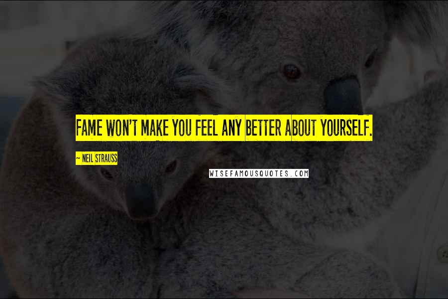 Neil Strauss Quotes: Fame won't make you feel any better about yourself.