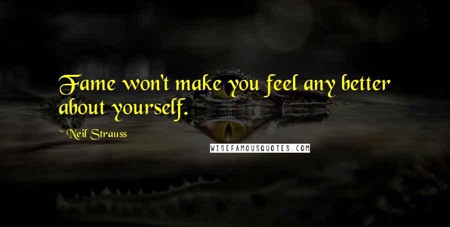 Neil Strauss Quotes: Fame won't make you feel any better about yourself.