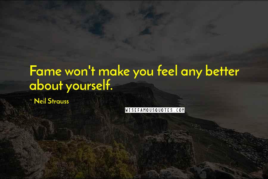 Neil Strauss Quotes: Fame won't make you feel any better about yourself.