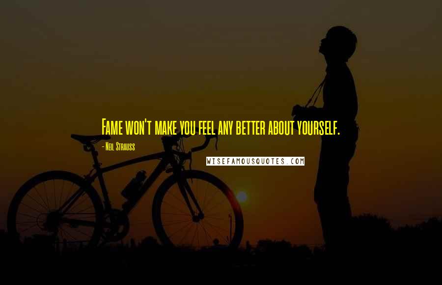 Neil Strauss Quotes: Fame won't make you feel any better about yourself.