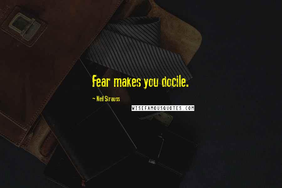 Neil Strauss Quotes: Fear makes you docile.