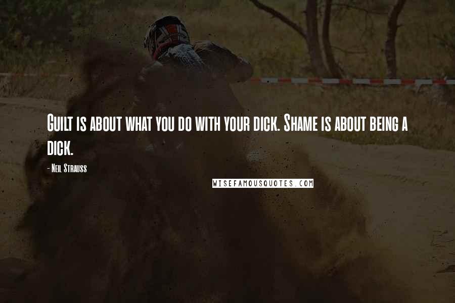 Neil Strauss Quotes: Guilt is about what you do with your dick. Shame is about being a dick.