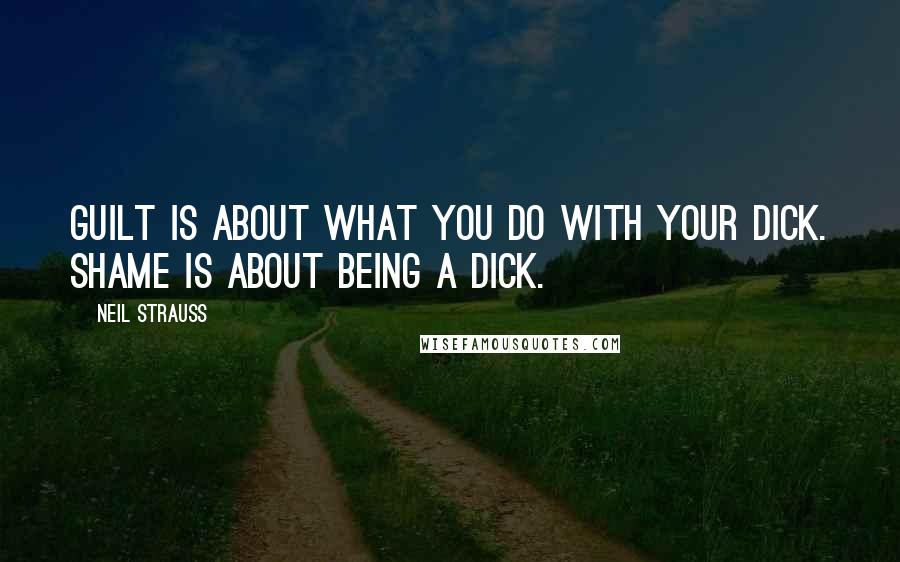 Neil Strauss Quotes: Guilt is about what you do with your dick. Shame is about being a dick.