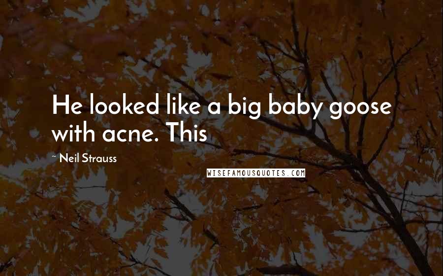 Neil Strauss Quotes: He looked like a big baby goose with acne. This