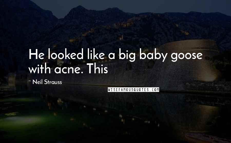 Neil Strauss Quotes: He looked like a big baby goose with acne. This