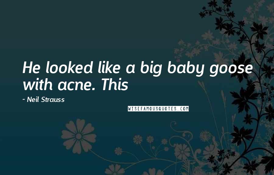 Neil Strauss Quotes: He looked like a big baby goose with acne. This
