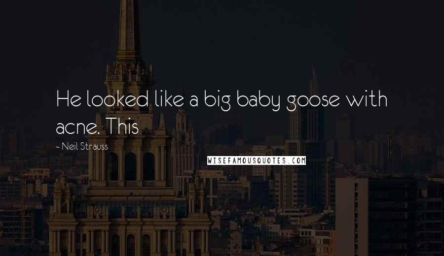 Neil Strauss Quotes: He looked like a big baby goose with acne. This
