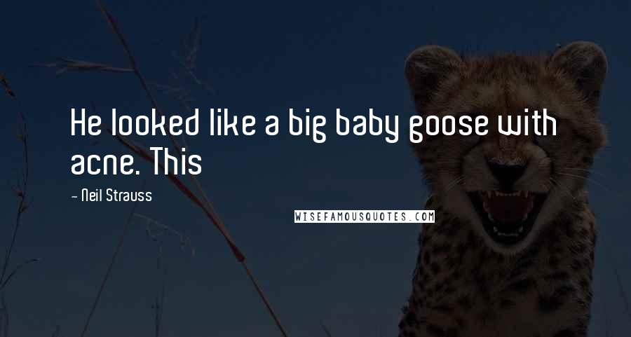 Neil Strauss Quotes: He looked like a big baby goose with acne. This