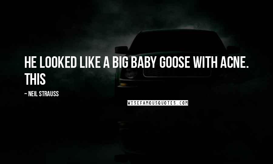Neil Strauss Quotes: He looked like a big baby goose with acne. This
