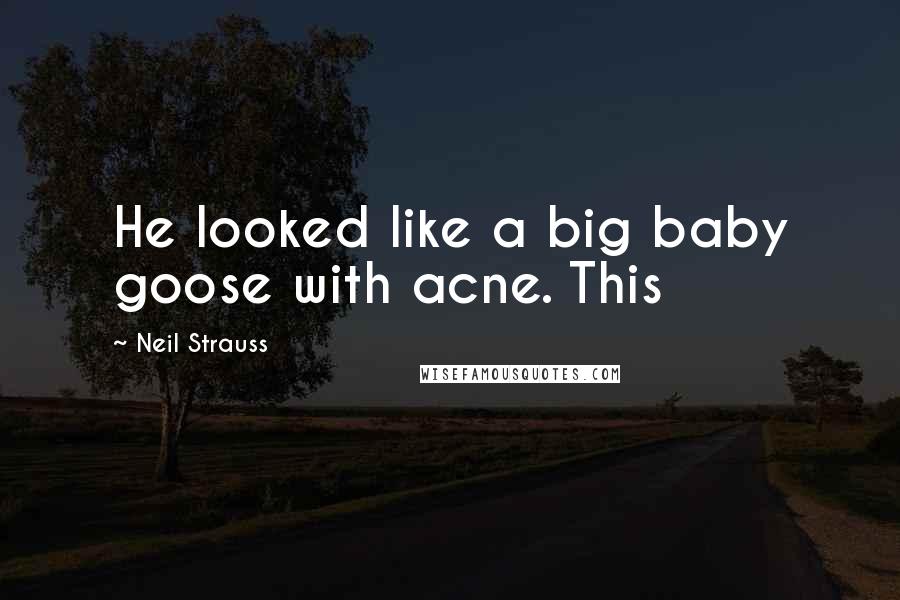Neil Strauss Quotes: He looked like a big baby goose with acne. This