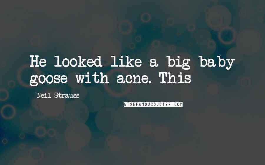Neil Strauss Quotes: He looked like a big baby goose with acne. This