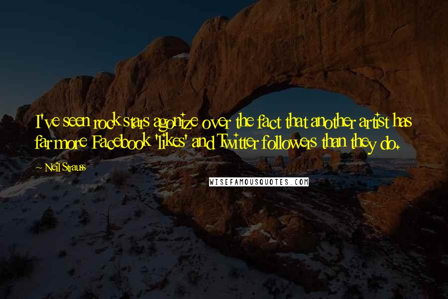 Neil Strauss Quotes: I've seen rock stars agonize over the fact that another artist has far more Facebook 'likes' and Twitter followers than they do.