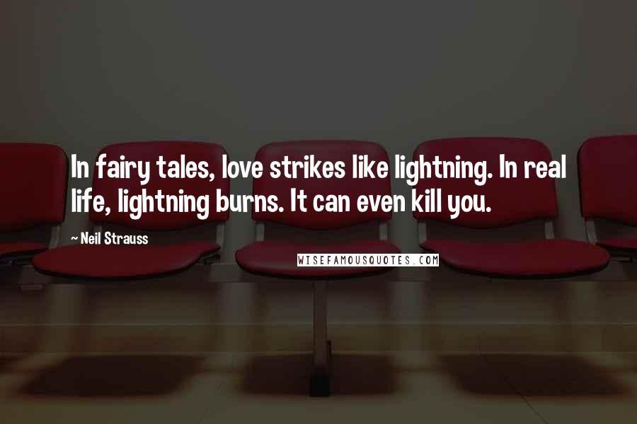 Neil Strauss Quotes: In fairy tales, love strikes like lightning. In real life, lightning burns. It can even kill you.
