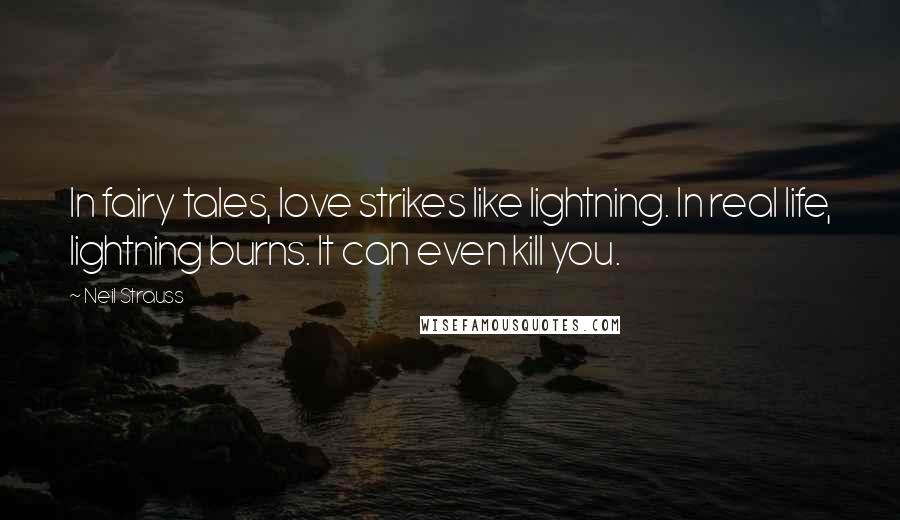 Neil Strauss Quotes: In fairy tales, love strikes like lightning. In real life, lightning burns. It can even kill you.