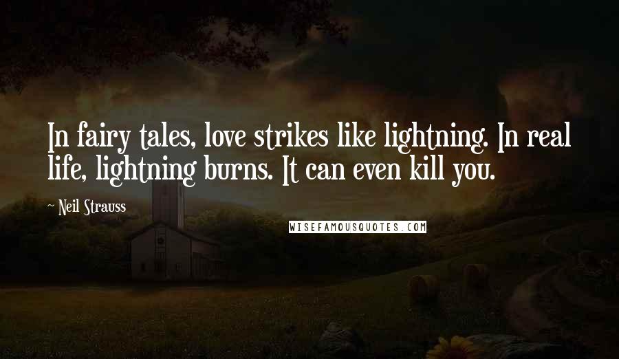 Neil Strauss Quotes: In fairy tales, love strikes like lightning. In real life, lightning burns. It can even kill you.