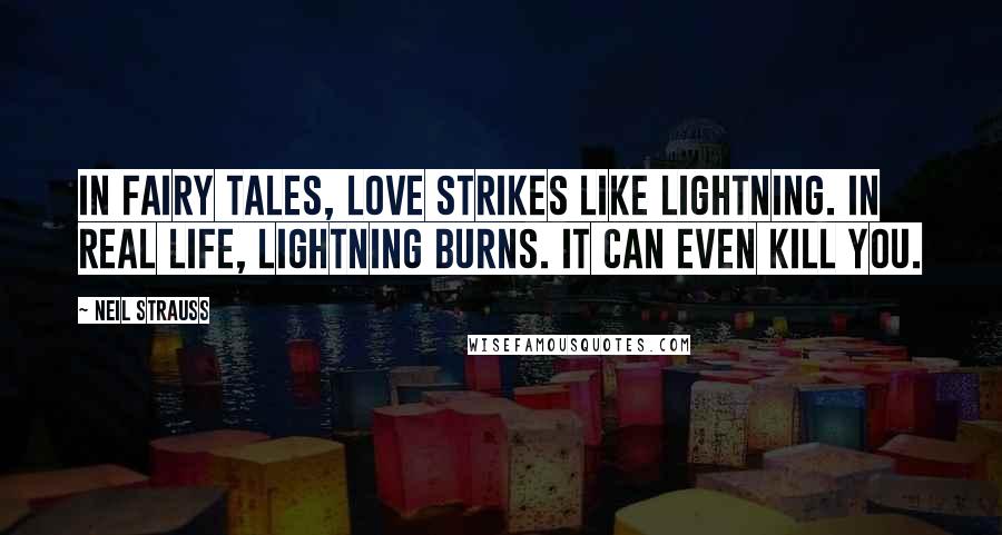 Neil Strauss Quotes: In fairy tales, love strikes like lightning. In real life, lightning burns. It can even kill you.