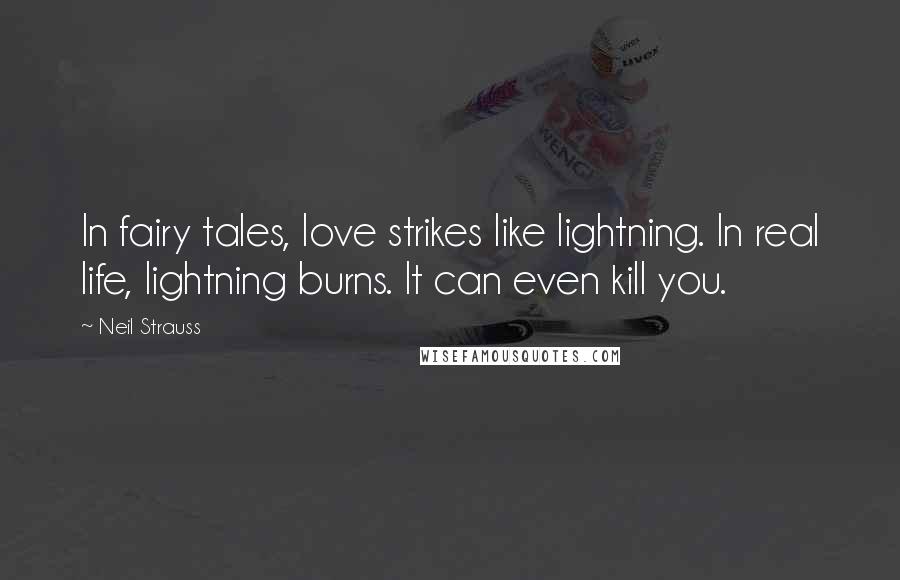 Neil Strauss Quotes: In fairy tales, love strikes like lightning. In real life, lightning burns. It can even kill you.