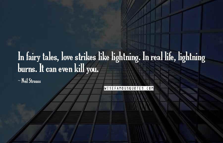 Neil Strauss Quotes: In fairy tales, love strikes like lightning. In real life, lightning burns. It can even kill you.