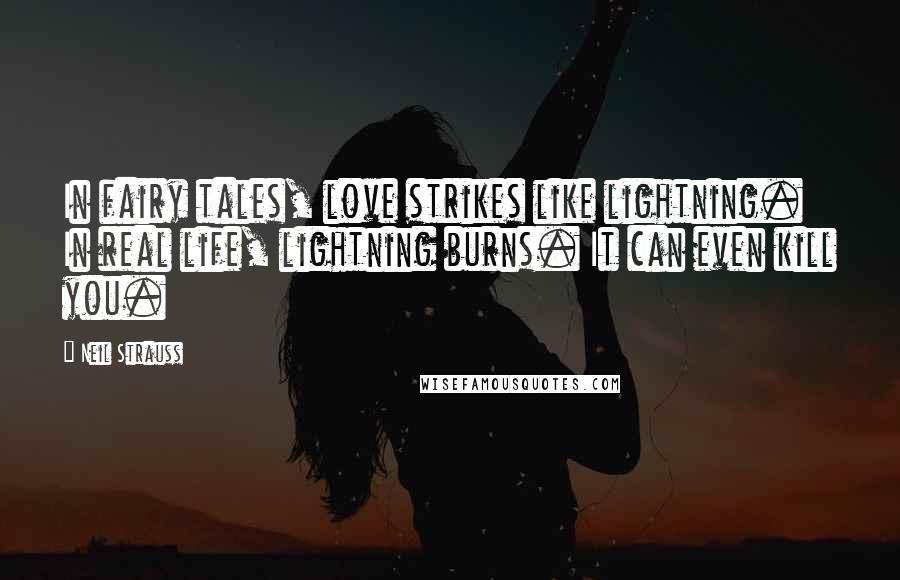 Neil Strauss Quotes: In fairy tales, love strikes like lightning. In real life, lightning burns. It can even kill you.